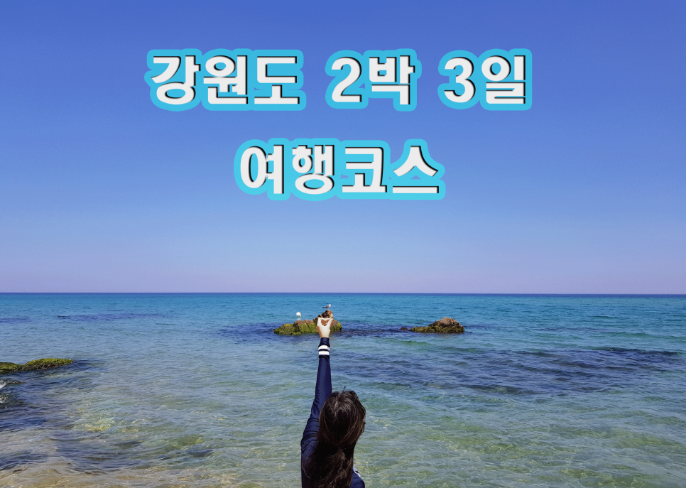 강원도 2박3일 여행코스 ＆ Tip ∥ 원주 속초 정동진 네이버 블로그